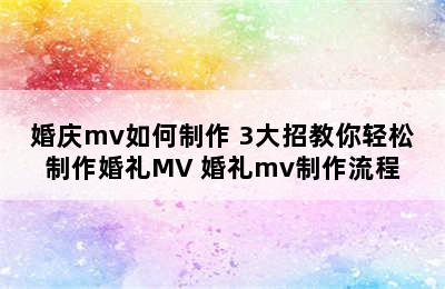 婚庆mv如何制作 3大招教你轻松制作婚礼MV 婚礼mv制作流程